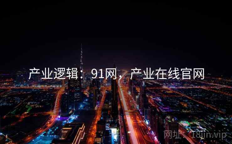 产业逻辑：91网，产业在线官网