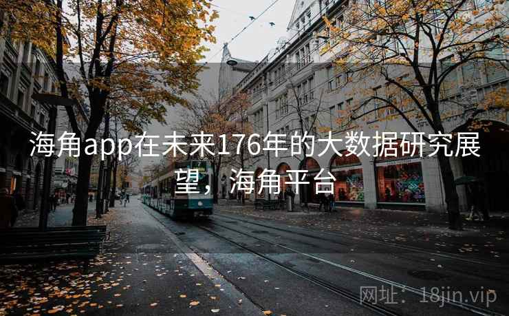 海角app在未来176年的大数据研究展望，海角平台