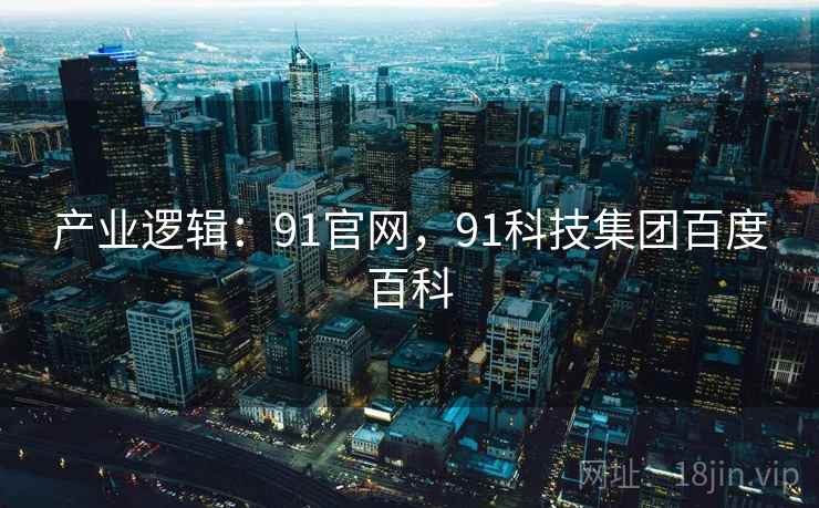 产业逻辑：91官网，91科技集团百度百科