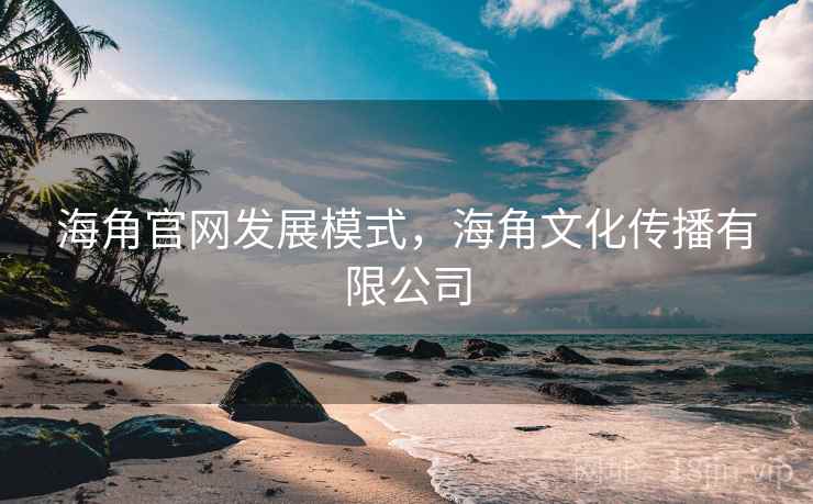 海角官网发展模式，海角文化传播有限公司