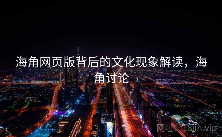 海角网页版背后的文化现象解读，海角讨论