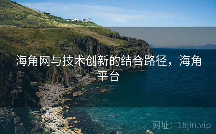 海角网与技术创新的结合路径，海角平台