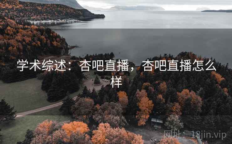 学术综述：杏吧直播，杏吧直播怎么样