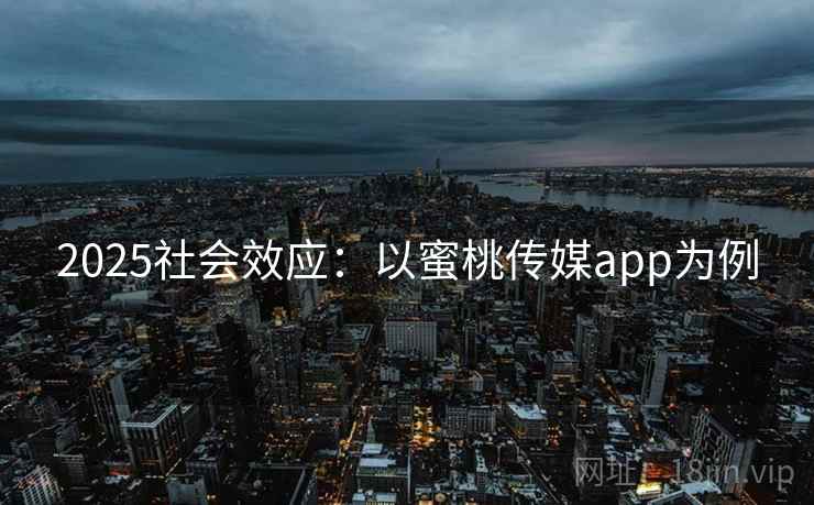 2025社会效应：以蜜桃传媒app为例