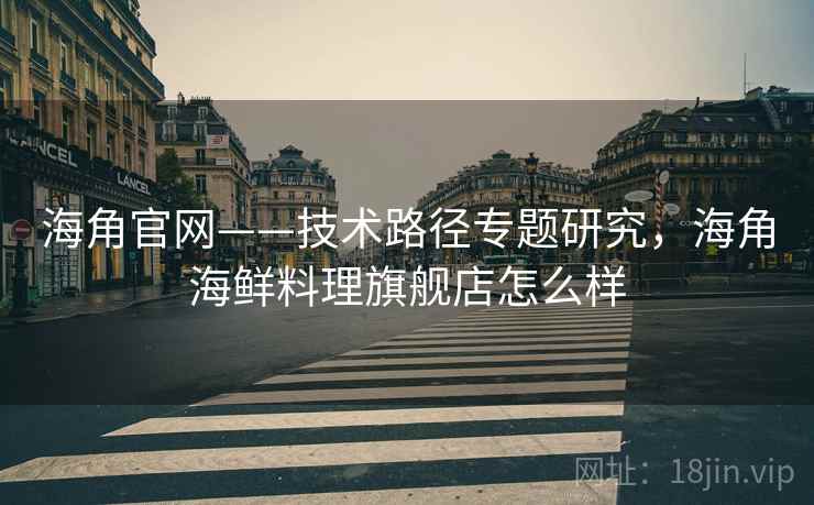 海角官网——技术路径专题研究，海角海鲜料理旗舰店怎么样