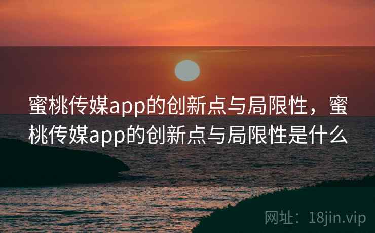 蜜桃传媒app的创新点与局限性，蜜桃传媒app的创新点与局限性是什么