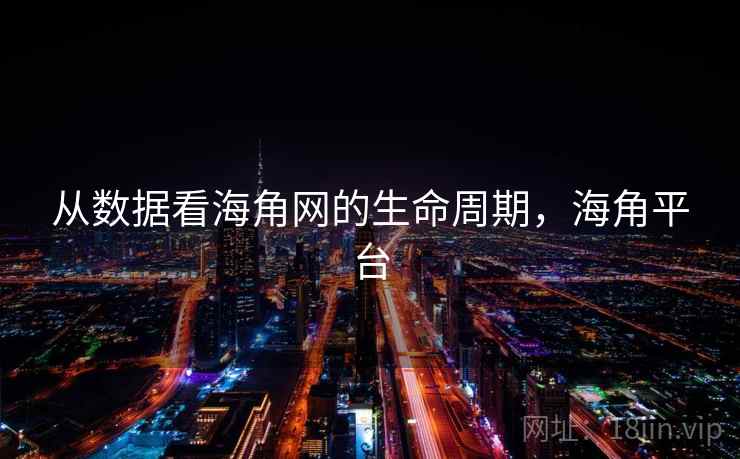 从数据看海角网的生命周期，海角平台
