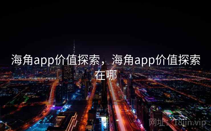 海角app价值探索，海角app价值探索在哪
