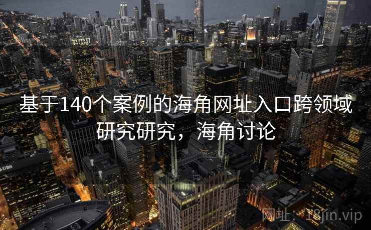 基于140个案例的海角网址入口跨领域研究研究，海角讨论