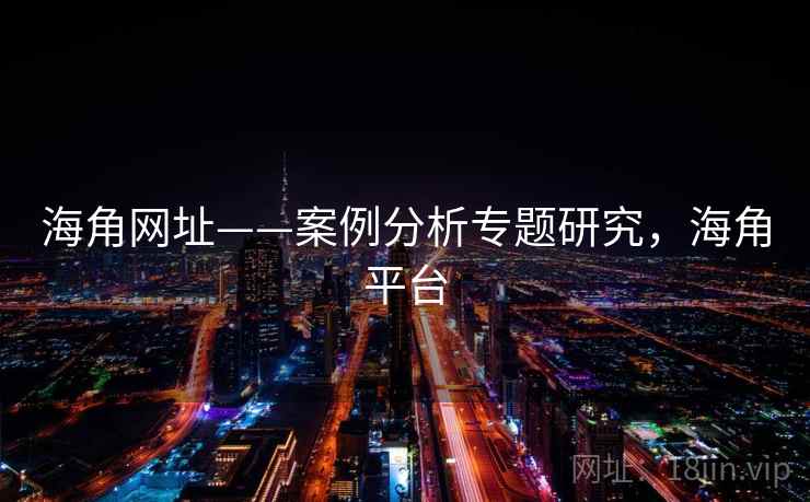 海角网址——案例分析专题研究，海角平台