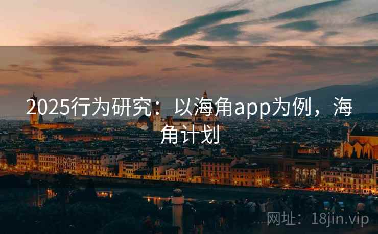 2025行为研究：以海角app为例，海角计划